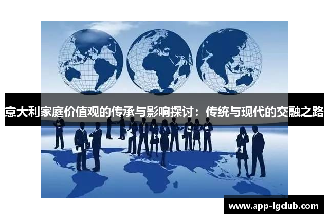意大利家庭价值观的传承与影响探讨：传统与现代的交融之路