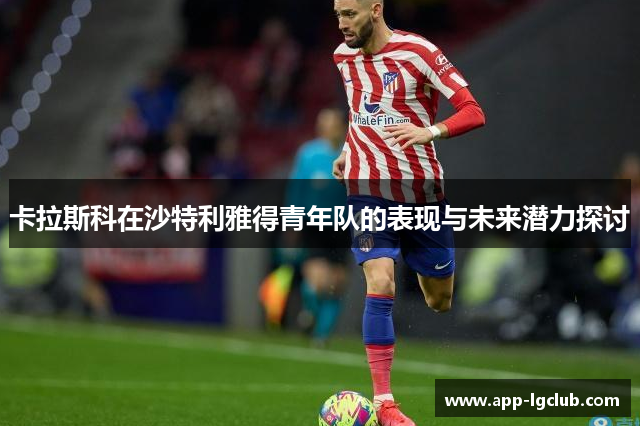 卡拉斯科在沙特利雅得青年队的表现与未来潜力探讨