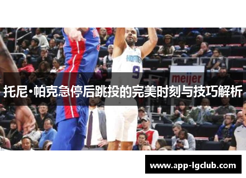 托尼·帕克急停后跳投的完美时刻与技巧解析