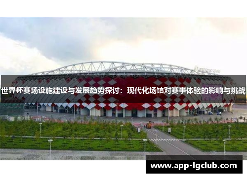世界杯赛场设施建设与发展趋势探讨：现代化场馆对赛事体验的影响与挑战