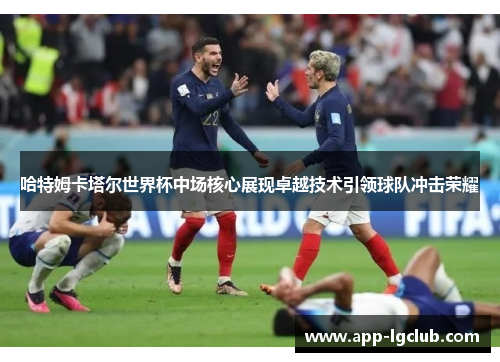哈特姆卡塔尔世界杯中场核心展现卓越技术引领球队冲击荣耀