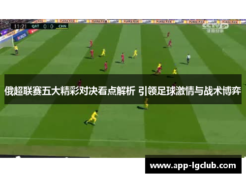 俄超联赛五大精彩对决看点解析 引领足球激情与战术博弈