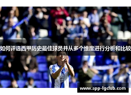 如何评选西甲历史最佳球员并从多个维度进行分析和比较