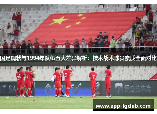 国足现状与1994年队伍五大差异解析：技术战术球员素质全面对比