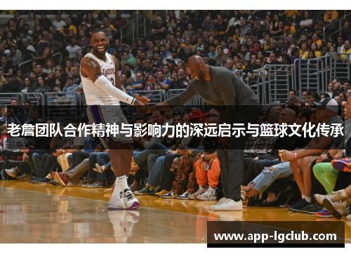 老詹团队合作精神与影响力的深远启示与篮球文化传承