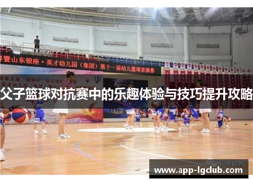 父子篮球对抗赛中的乐趣体验与技巧提升攻略