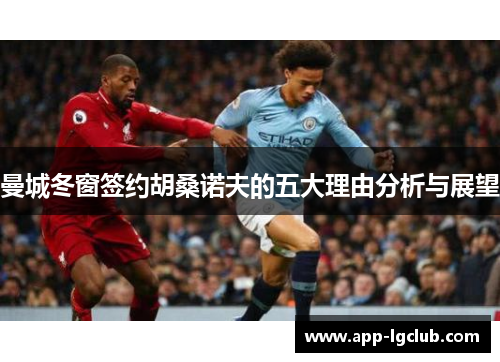 曼城冬窗签约胡桑诺夫的五大理由分析与展望