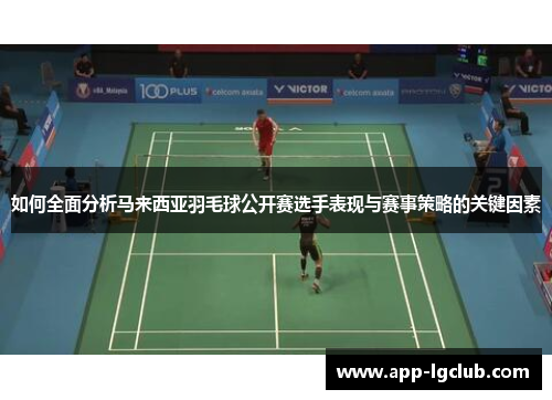 如何全面分析马来西亚羽毛球公开赛选手表现与赛事策略的关键因素