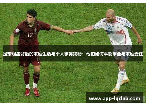 足球明星背后的家庭生活与个人事务揭秘：他们如何平衡事业与家庭责任