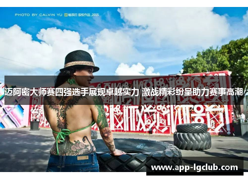 迈阿密大师赛四强选手展现卓越实力 激战精彩纷呈助力赛事高潮