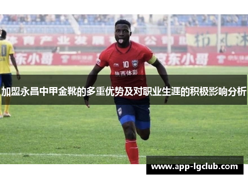加盟永昌中甲金靴的多重优势及对职业生涯的积极影响分析