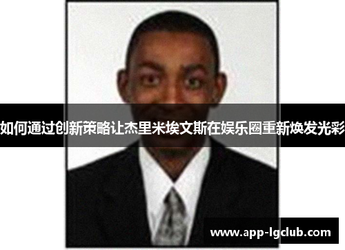 如何通过创新策略让杰里米埃文斯在娱乐圈重新焕发光彩