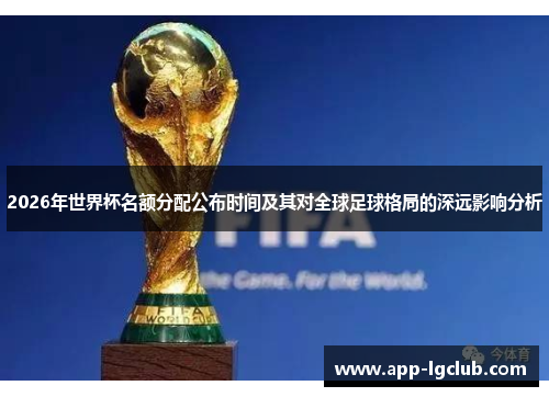 2026年世界杯名额分配公布时间及其对全球足球格局的深远影响分析