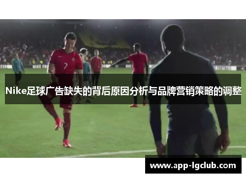 Nike足球广告缺失的背后原因分析与品牌营销策略的调整