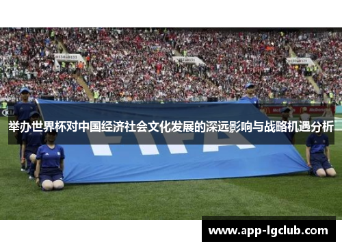 举办世界杯对中国经济社会文化发展的深远影响与战略机遇分析