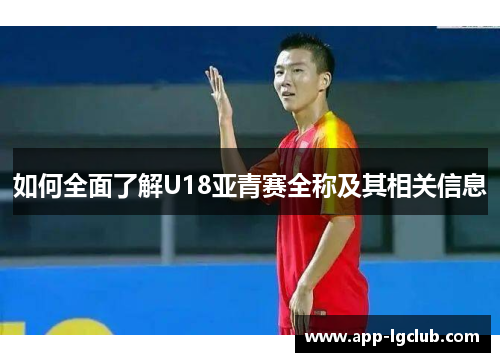 如何全面了解U18亚青赛全称及其相关信息