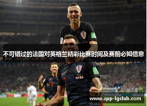 不可错过的法国对英格兰精彩比赛时间及赛前必知信息 不可错过的法国对英格兰精彩比赛时间及赛前必知信息