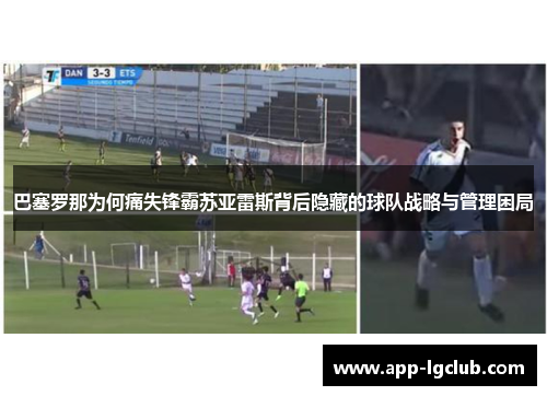 巴塞罗那为何痛失锋霸苏亚雷斯背后隐藏的球队战略与管理困局