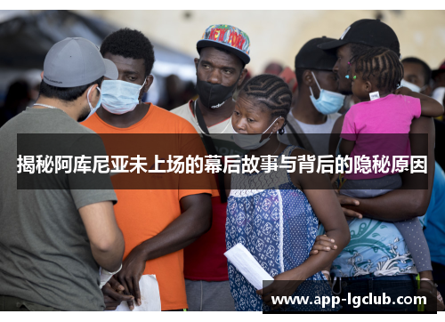 揭秘阿库尼亚未上场的幕后故事与背后的隐秘原因