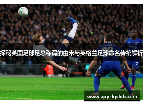 探秘英国足球足总称谓的由来与英格兰足球命名传统解析