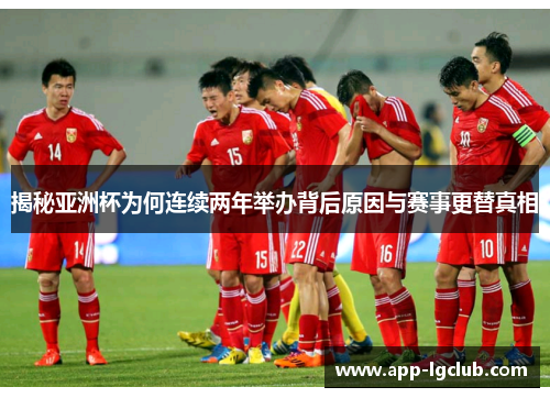 揭秘亚洲杯为何连续两年举办背后原因与赛事更替真相