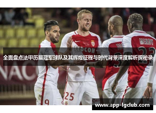 全面盘点法甲历届冠军球队及其辉煌征程与时代背景深度解析探秘录
