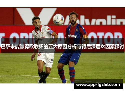 巴萨未能赢得欧联杯的五大原因分析与背后深层次因素探讨 巴萨未能赢得欧联杯的五大原因分析与背后深层次因素探讨